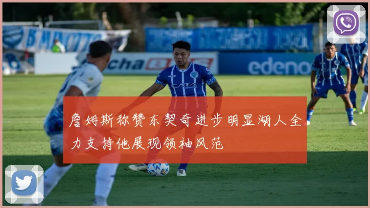 詹姆斯称赞东契奇进步明显湖人全力支持他展现领袖风范