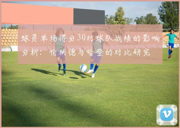 球员单场得分30对球队战绩的影响分析：伦纳德与哈登的对比研究