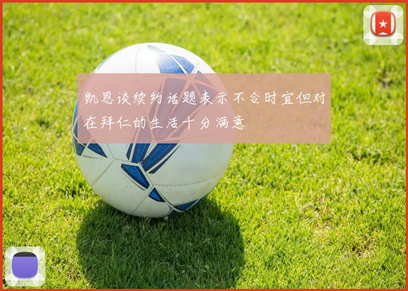 凯恩谈续约话题表示不合时宜但对在拜仁的生活十分满意