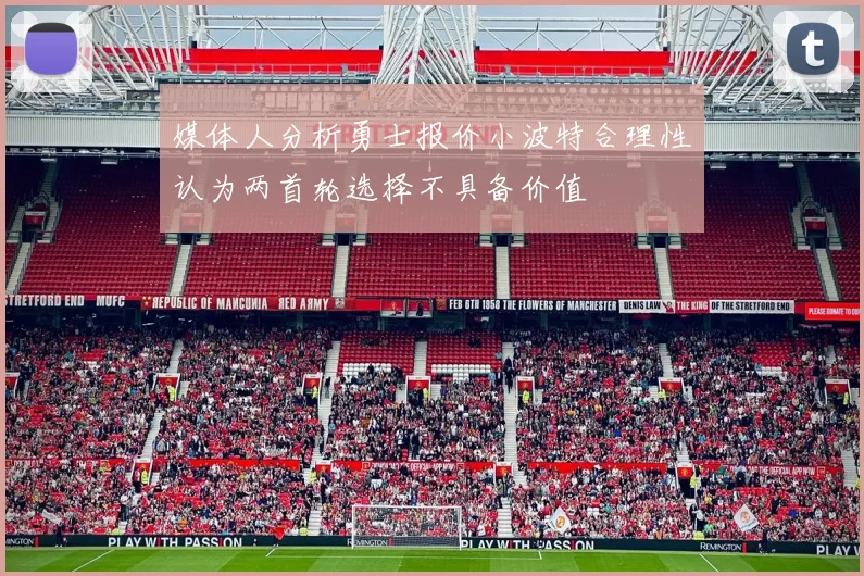 媒体人分析勇士报价小波特合理性认为两首轮选择不具备价值