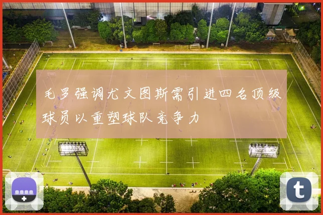 毛罗强调尤文图斯需引进四名顶级球员以重塑球队竞争力