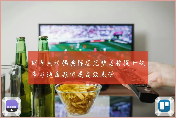 斯普利特强调阵容完整后将提升效率与速度期待更高效表现