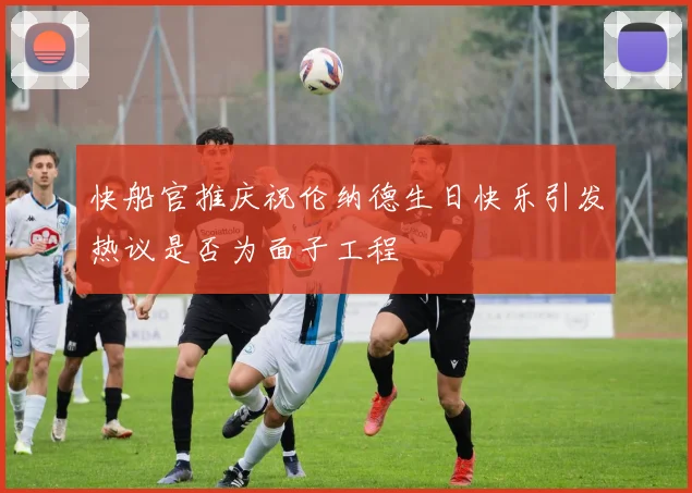 快船官推庆祝伦纳德生日快乐引发热议是否为面子工程