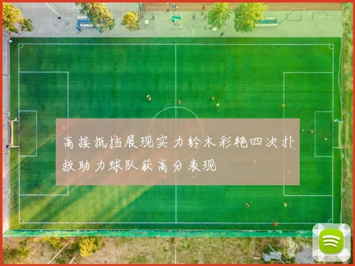 高接抵挡展现实力铃木彩艳四次扑救助力球队获高分表现