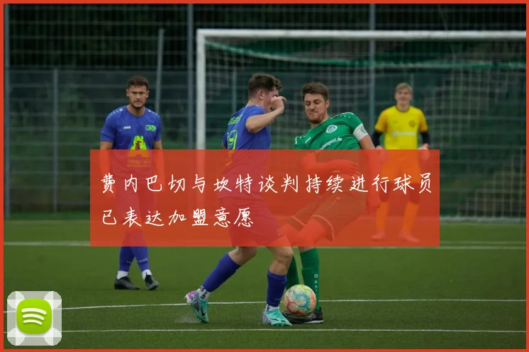 费内巴切与坎特谈判持续进行球员已表达加盟意愿