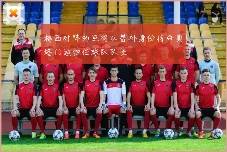 梅西对阵约旦将以替补身份待命奥塔门迪担任球队队长