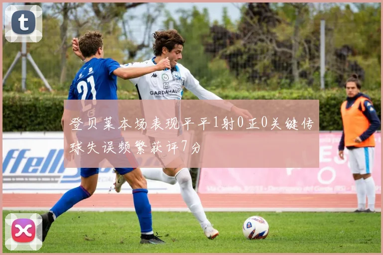登贝莱本场表现平平1射0正0关键传球失误频繁获评7分
